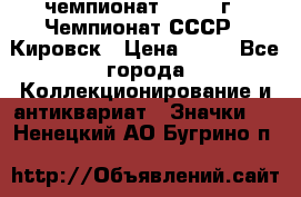 11.1) чемпионат : 1973 г - Чемпионат СССР - Кировск › Цена ­ 99 - Все города Коллекционирование и антиквариат » Значки   . Ненецкий АО,Бугрино п.